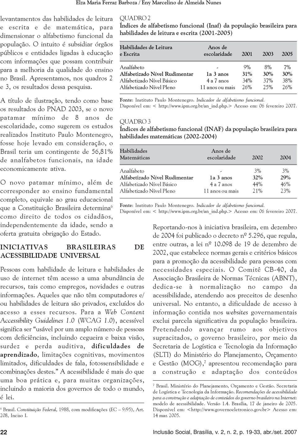 Apresentamos, nos quadros 2 e 3, os resultados dessa pesquisa.