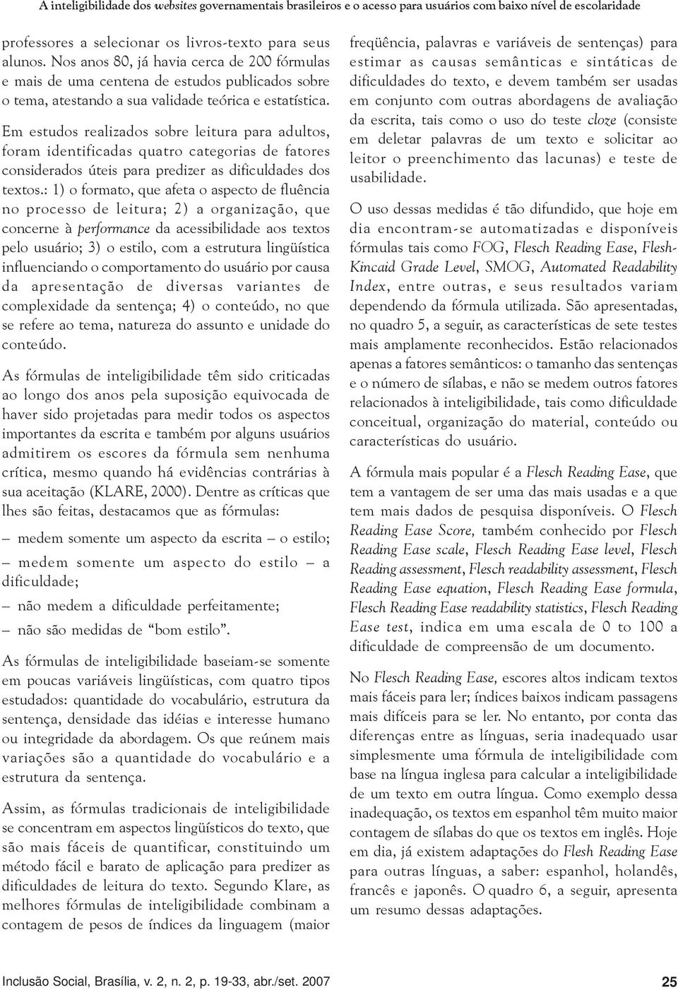 Em estudos realizados sobre leitura para adultos, foram identificadas quatro categorias de fatores considerados úteis para predizer as dificuldades dos textos.