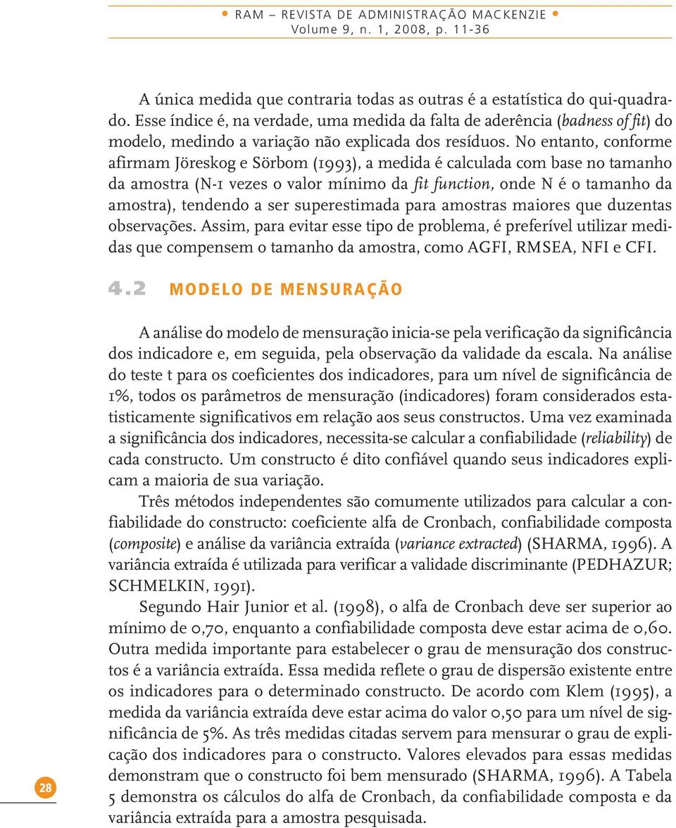 No entanto, conforme afirmam Jöreskog e Sörbom (1993), a medida é calculada com base no tamanho da amostra (N-1 vezes o valor mínimo da fit function, onde N é o tamanho da amostra), tendendo a ser