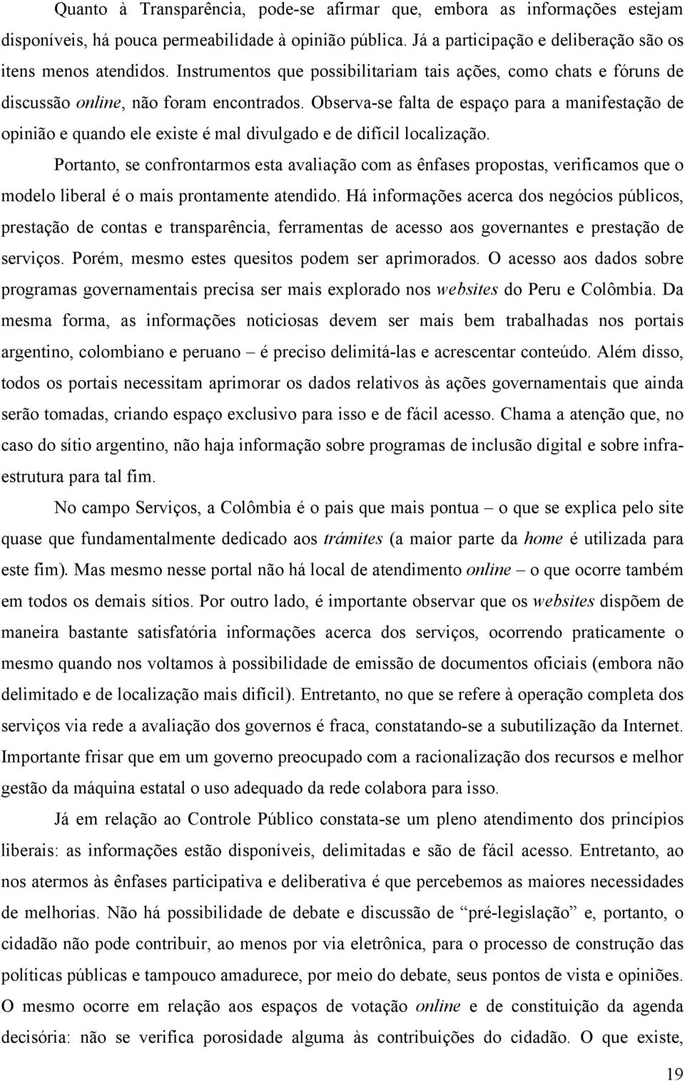 Observa-se falta de espaço para a manifestação de opinião e quando ele existe é mal divulgado e de difícil localização.