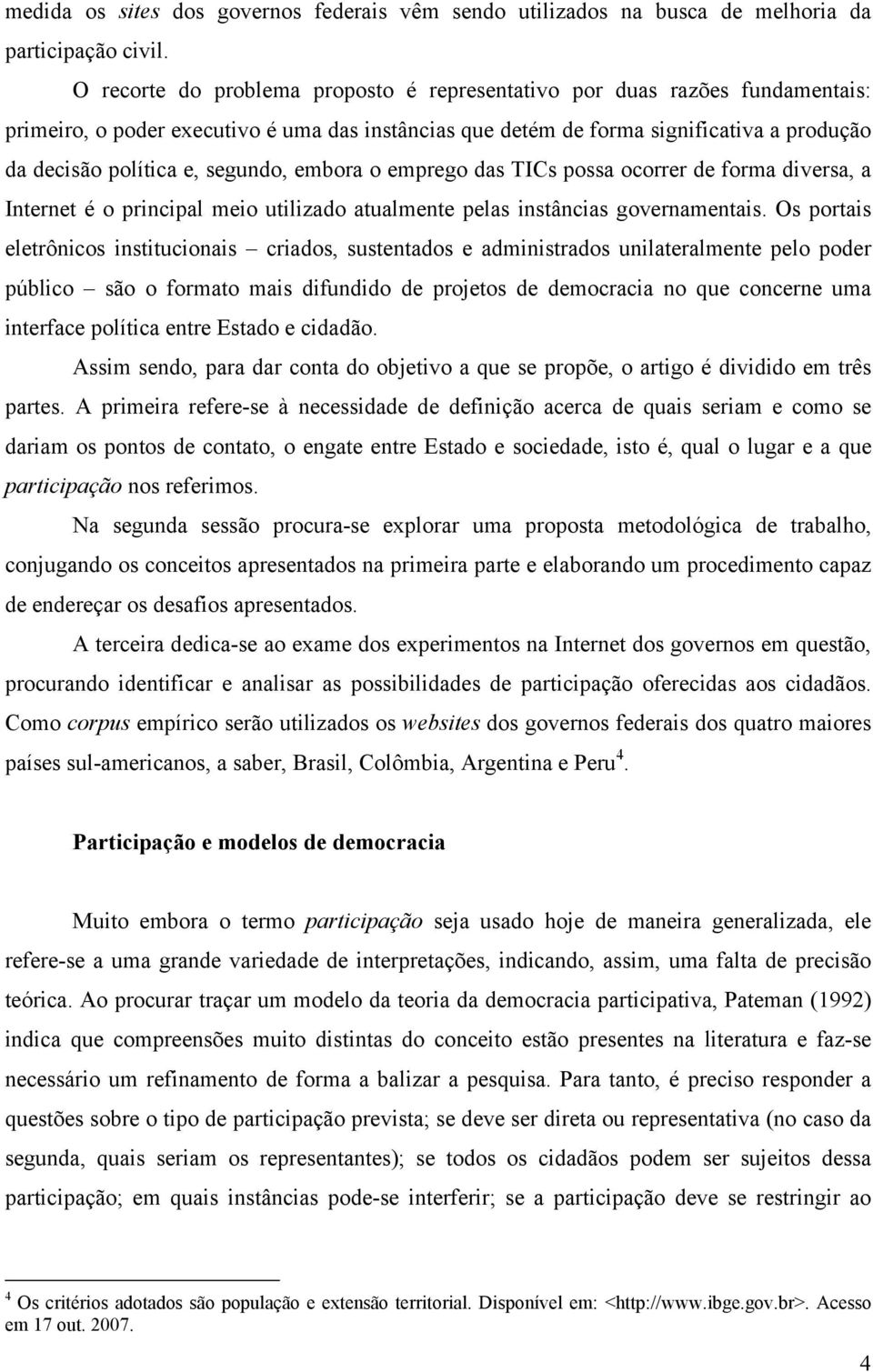 segundo, embora o emprego das TICs possa ocorrer de forma diversa, a Internet é o principal meio utilizado atualmente pelas instâncias governamentais.