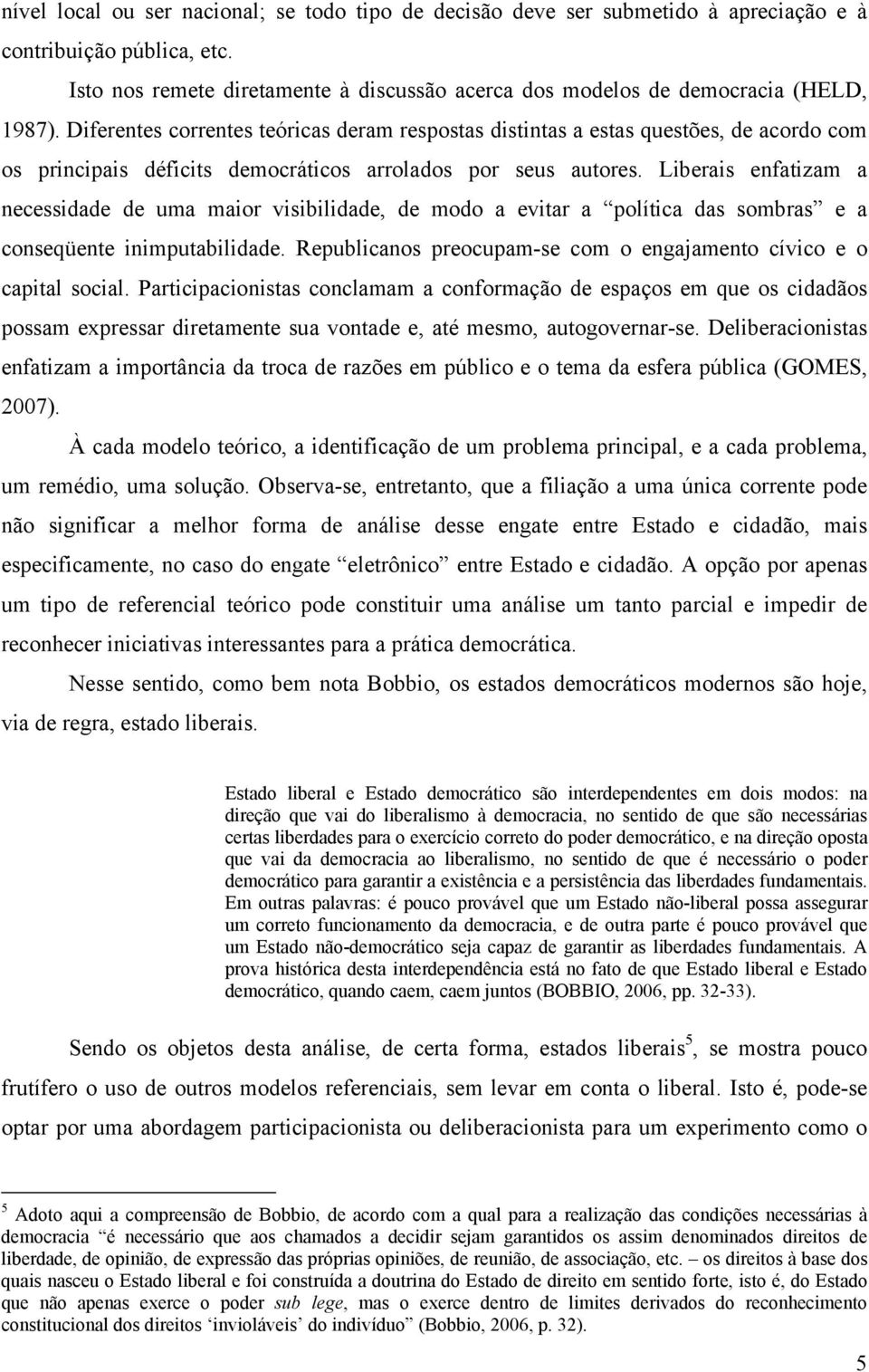 Diferentes correntes teóricas deram respostas distintas a estas questões, de acordo com os principais déficits democráticos arrolados por seus autores.