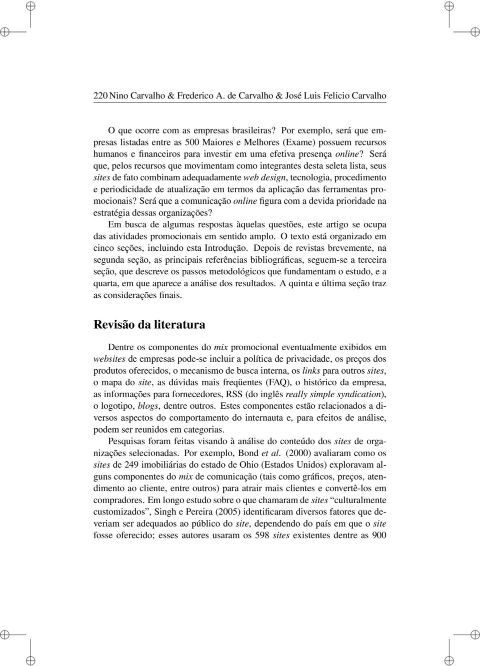 Será que, pelos recursos que movimentam como integrantes desta seleta lista, seus sites de fato combinam adequadamente web design, tecnologia, procedimento e periodicidade de atualização em termos da