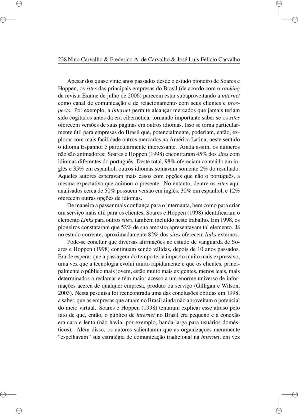 revista Exame de julho de 2006) parecem estar subaproveitando a internet como canal de comunicação e de relacionamento com seus clientes e prospects.