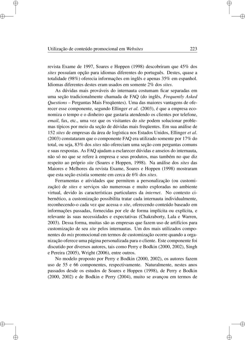 As dúvidas mais prováveis do internauta costumam ficar separadas em uma seção tradicionalmente chamada de FAQ (do inglês, Frequently Asked Questions Perguntas Mais Freqüentes).