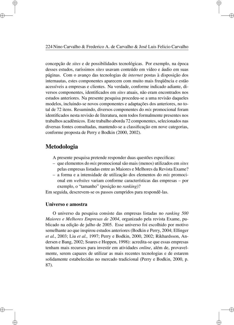 Com o avanço das tecnologias de internet postas à disposição dos internautas, estes componentes aparecem com muito mais freqüência e estão acessíveis a empresas e clientes.