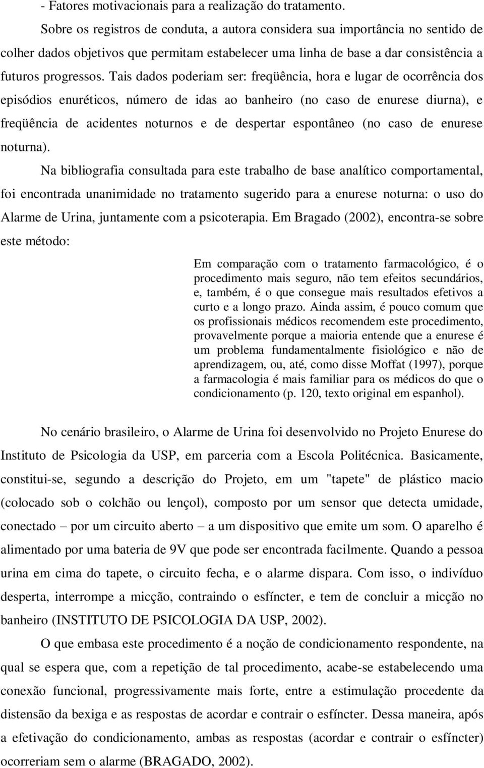 Tais dados poderiam ser: freqüência, hora e lugar de ocorrência dos episódios enuréticos, número de idas ao banheiro (no caso de enurese diurna), e freqüência de acidentes noturnos e de despertar