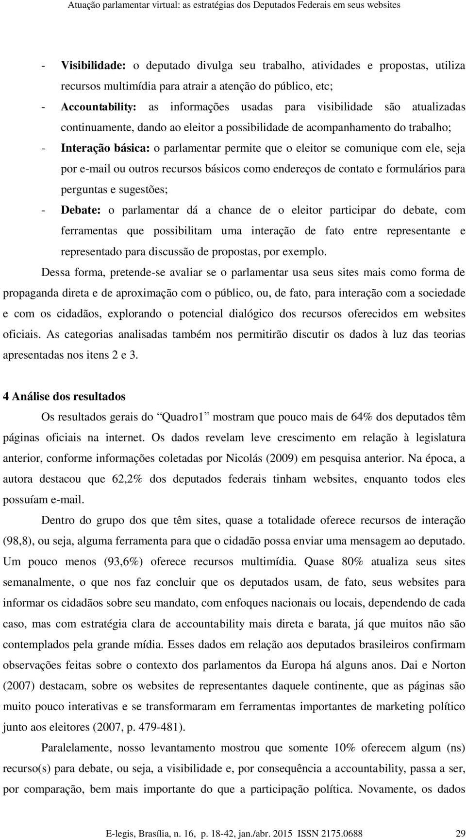 parlamentar permite que o eleitor se comunique com ele, seja por e-mail ou outros recursos básicos como endereços de contato e formulários para perguntas e sugestões; - Debate: o parlamentar dá a