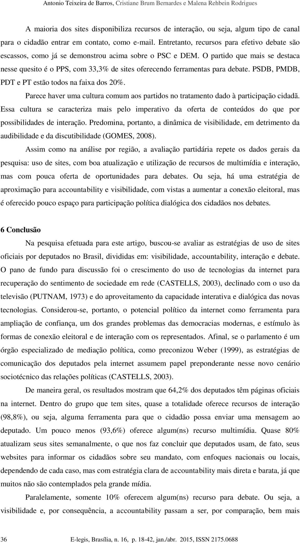 O partido que mais se destaca nesse quesito é o PPS, com 33,3% de sites oferecendo ferramentas para debate. PSDB, PMDB, PDT e PT estão todos na faixa dos 20%.