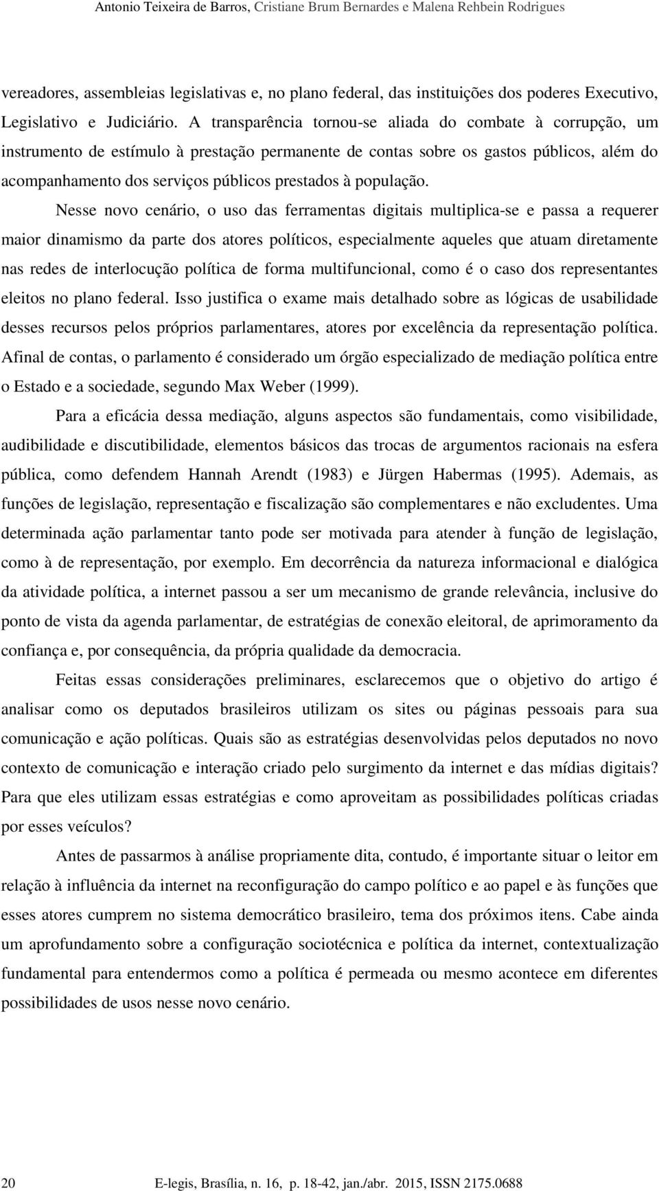 A transparência tornou-se aliada do combate à corrupção, um instrumento de estímulo à prestação permanente de contas sobre os gastos públicos, além do acompanhamento dos serviços públicos prestados à