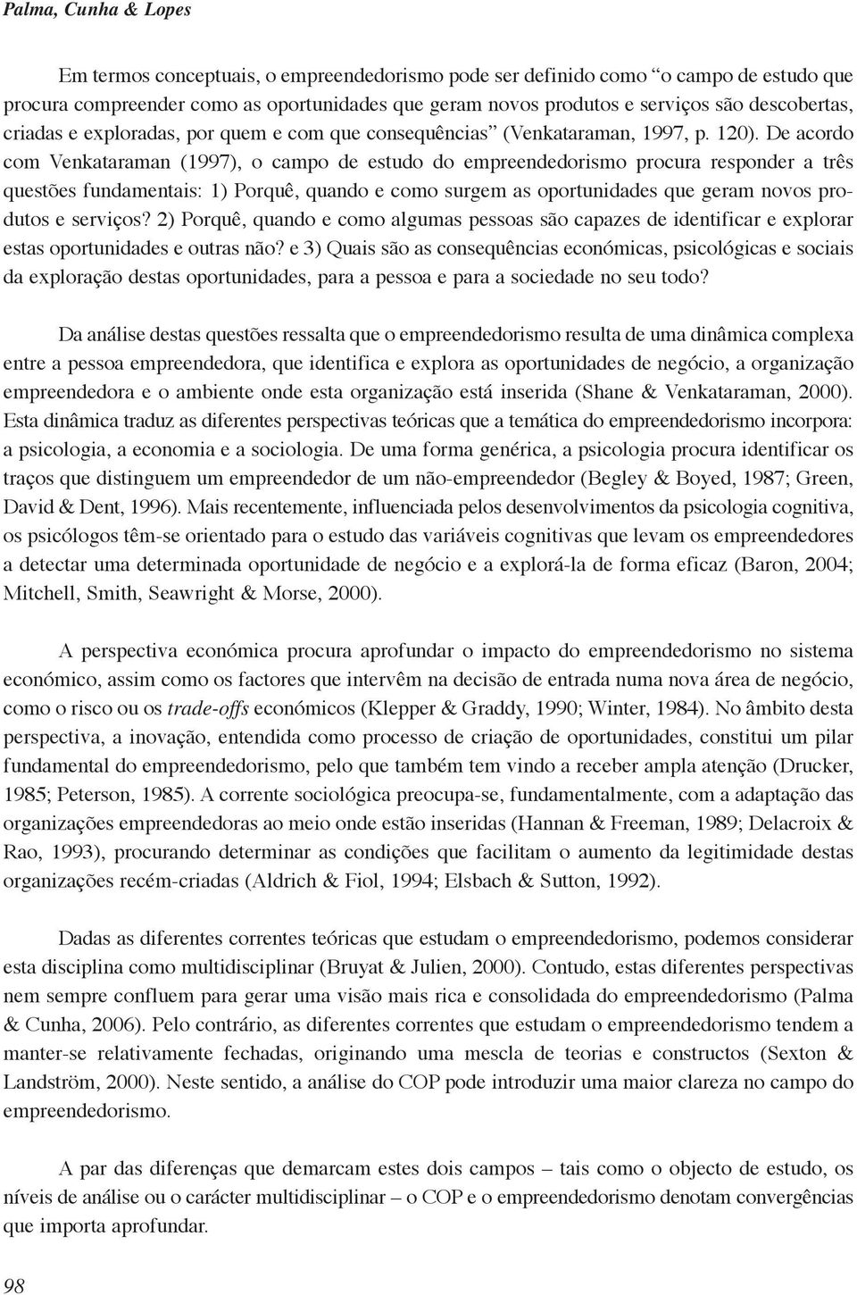 De acordo com Venkataraman (1997), o campo de estudo do empreendedorismo procura responder a três questões fundamentais: 1) Porquê, quando e como surgem as oportunidades que geram novos produtos e