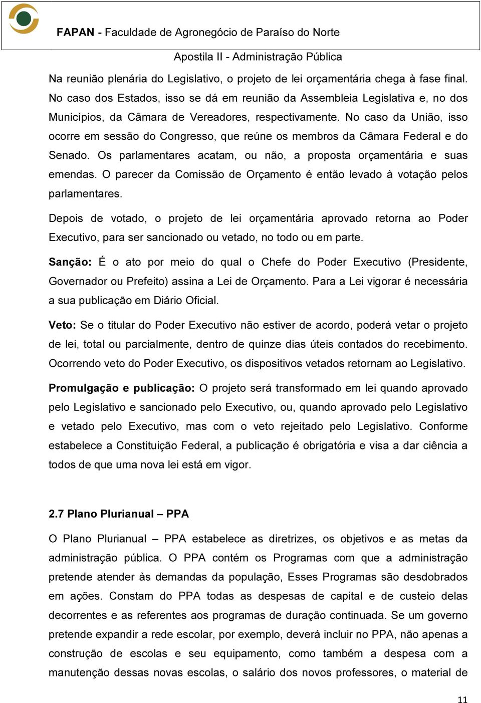 No caso da União, isso ocorre em sessão do Congresso, que reúne os membros da Câmara Federal e do Senado. Os parlamentares acatam, ou não, a proposta orçamentária e suas emendas.