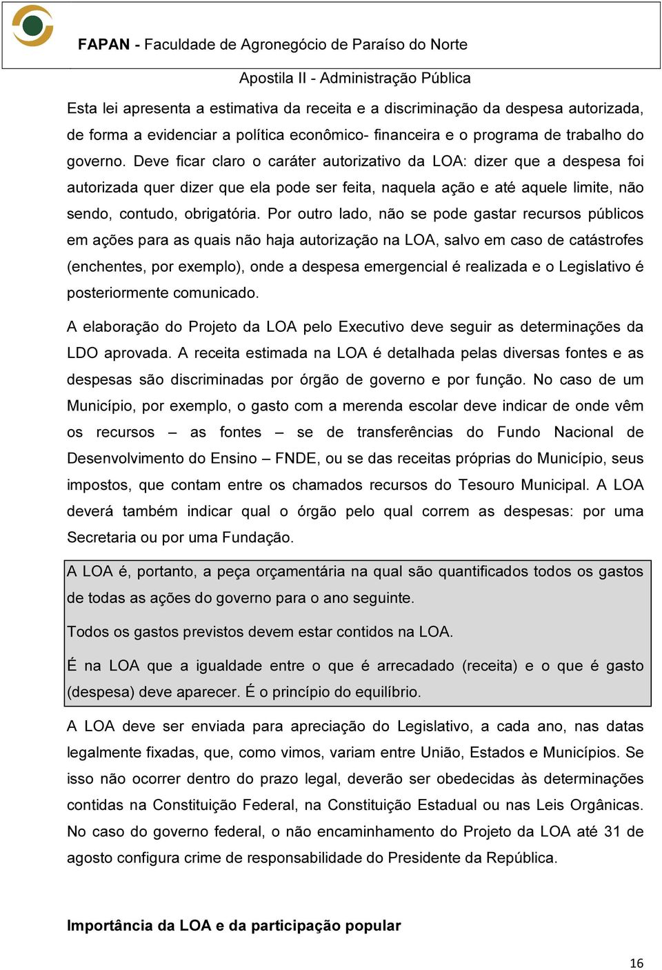 Por outro lado, não se pode gastar recursos públicos em ações para as quais não haja autorização na LOA, salvo em caso de catástrofes (enchentes, por exemplo), onde a despesa emergencial é realizada