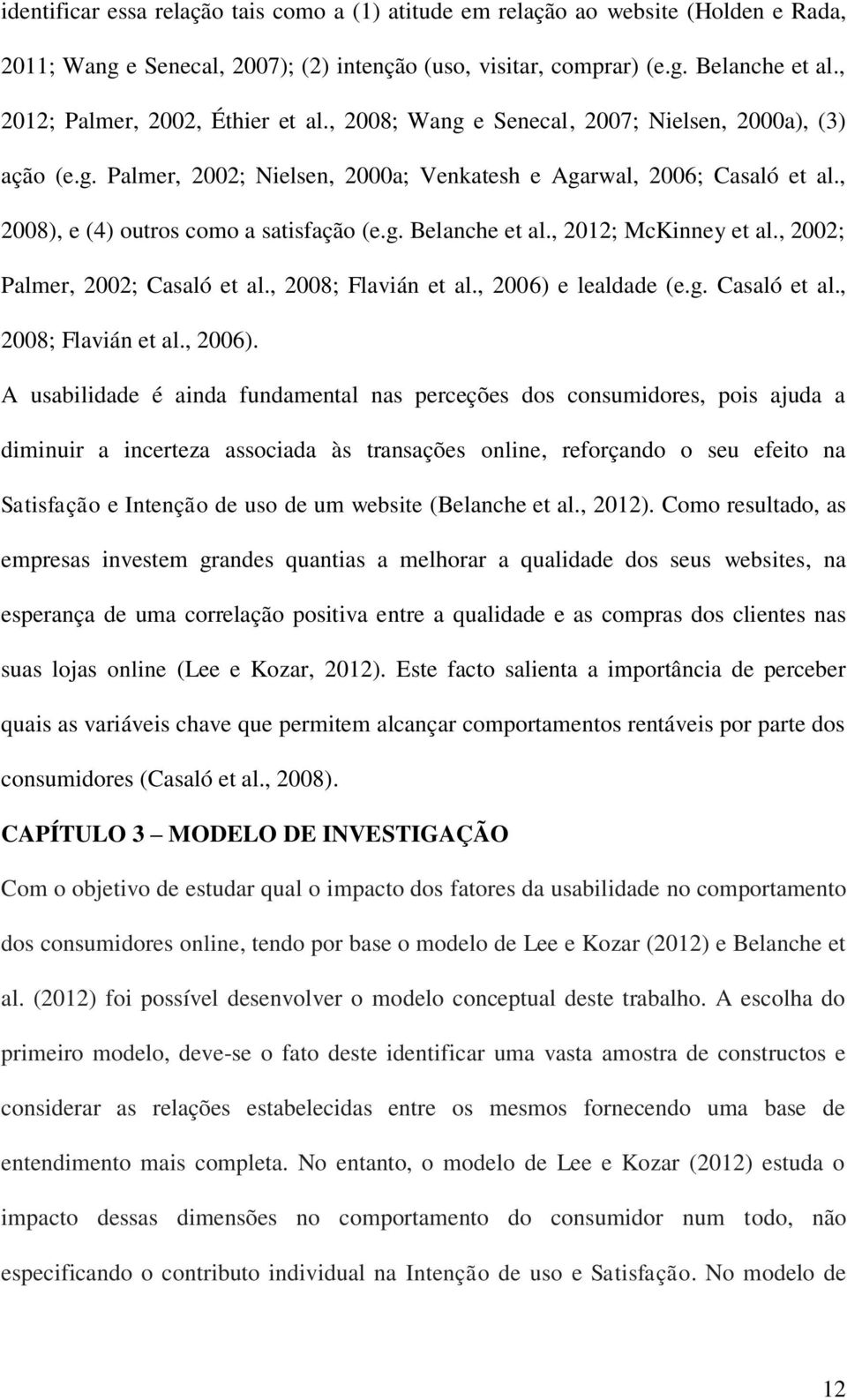 , 2008), e (4) outros como a satisfação (e.g. Belanche et al., 2012; McKinney et al., 2002; Palmer, 2002; Casaló et al., 2008; Flavián et al., 2006) 