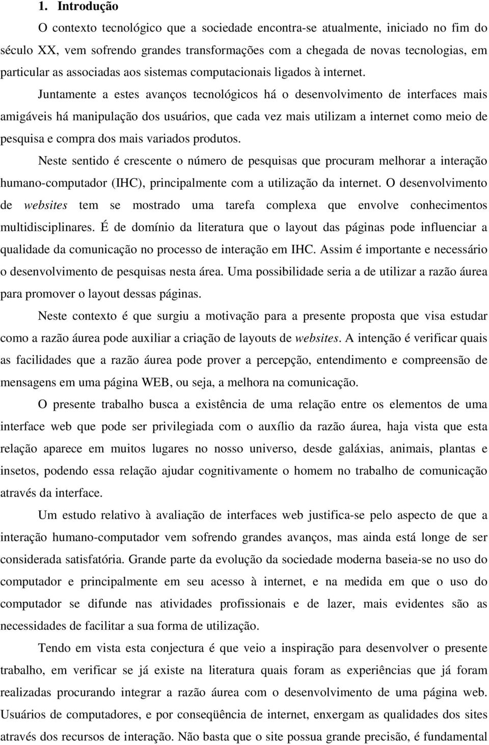 Juntamente a estes avanços tecnológicos há o desenvolvimento de interfaces mais amigáveis há manipulação dos usuários, que cada vez mais utilizam a internet como meio de pesquisa e compra dos mais