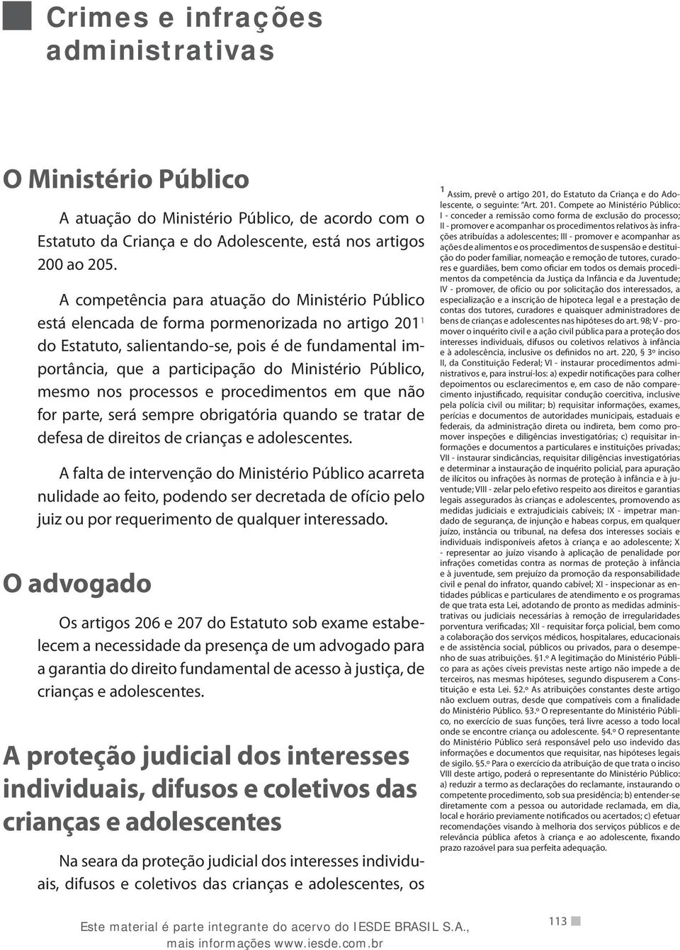 Público, mesmo nos processos e procedimentos em que não for parte, será sempre obrigatória quando se tratar de defesa de direitos de crianças e adolescentes.