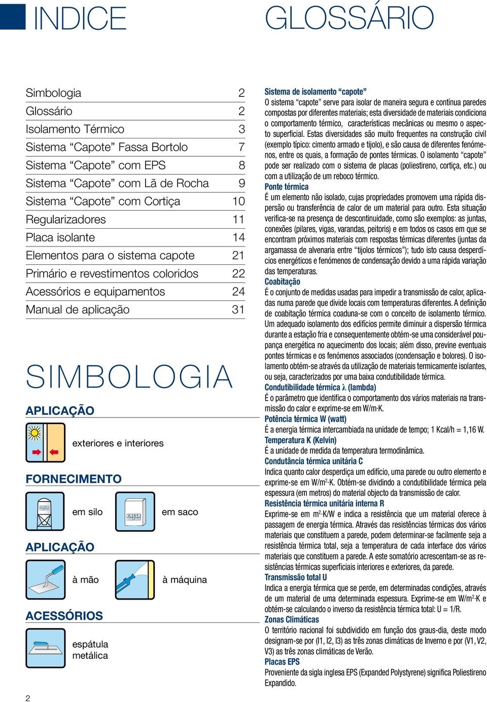 FORNECIMENTO em silo APLICAÇÃO à mão ACESSÓRIOS espátula metálica em saco à máquina Sistema de isolamento capote O sistema capote serve para isolar de maneira segura e contínua paredes compostas por