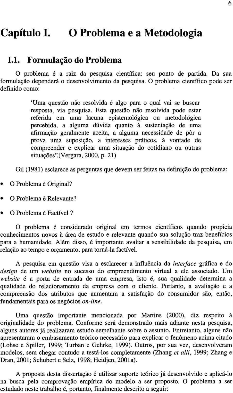 Esta questão não resolvida pode estar referida em uma lacuna epistemológica ou metodológica percebida, a alguma dúvida quanto à sustentação de uma afirmação geralmente aceita, a alguma necessidade de