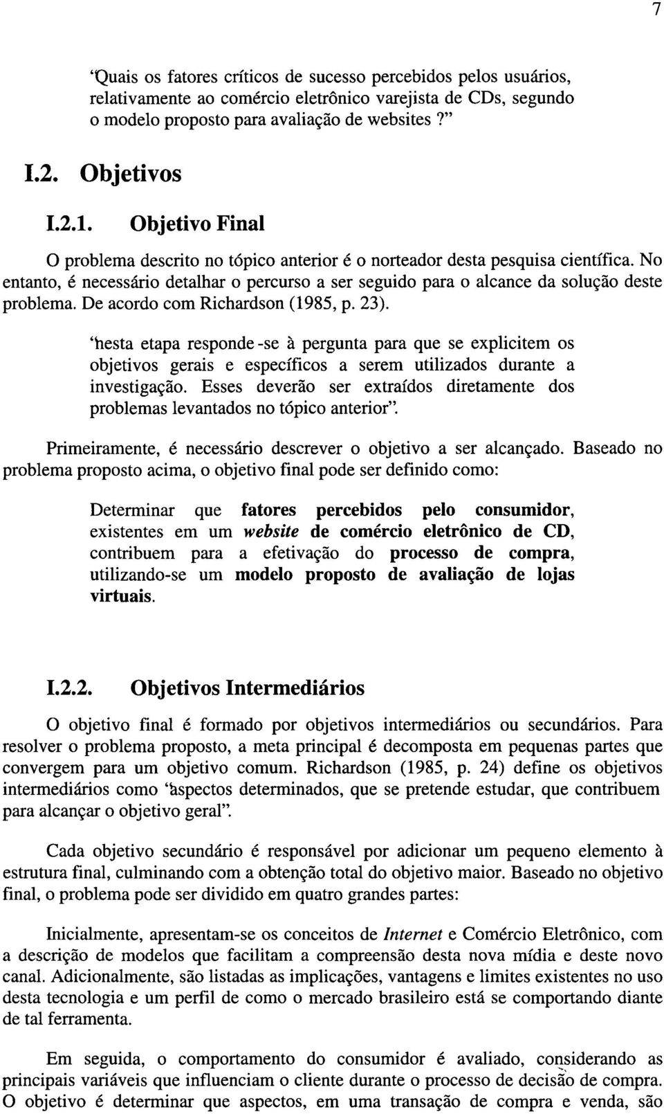 No entanto, é necessário detalhar o percurso a ser seguido para o alcance da solução deste problema. De acordo com Richardson (1985, p. 23).