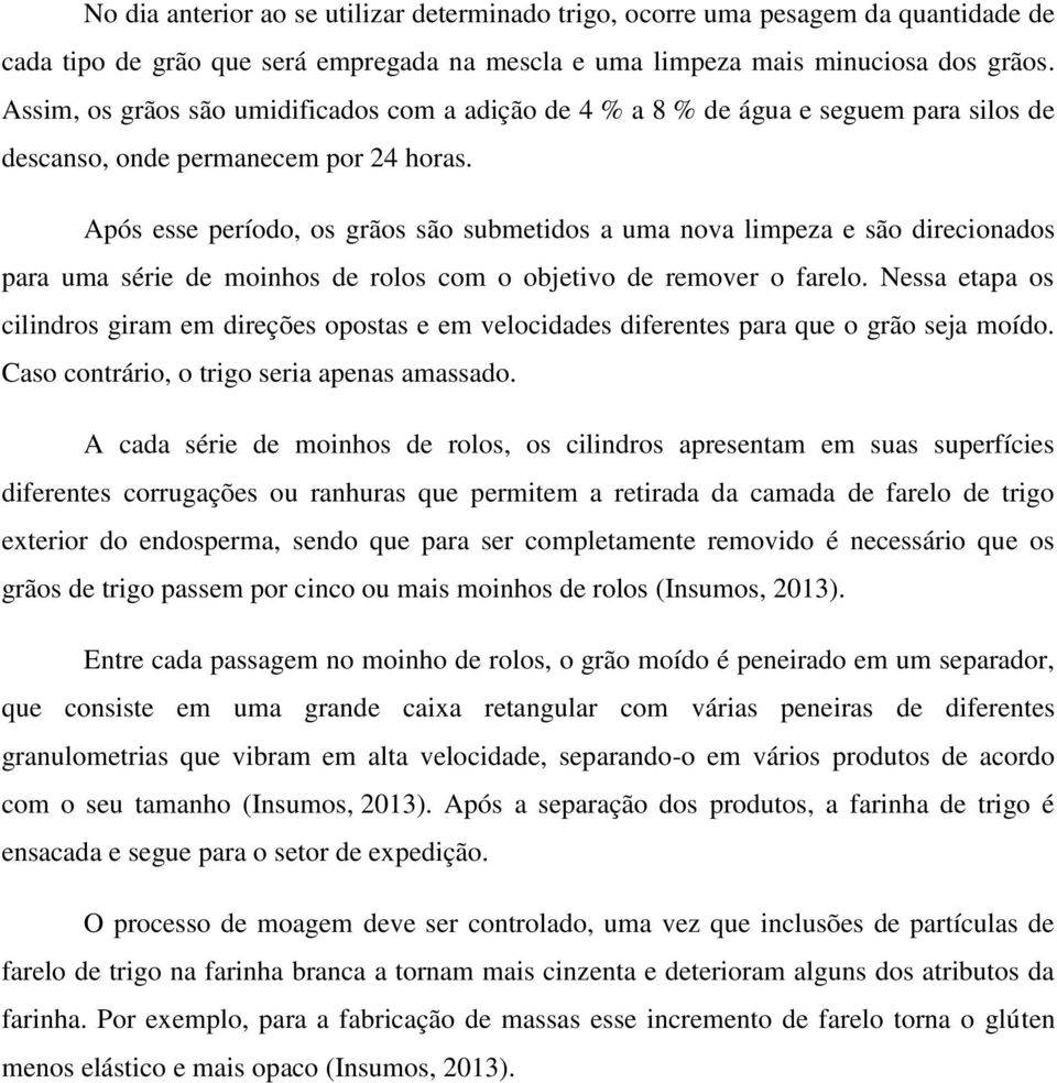 Após esse período, os grãos são submetidos a uma nova limpeza e são direcionados para uma série de moinhos de rolos com o objetivo de remover o farelo.