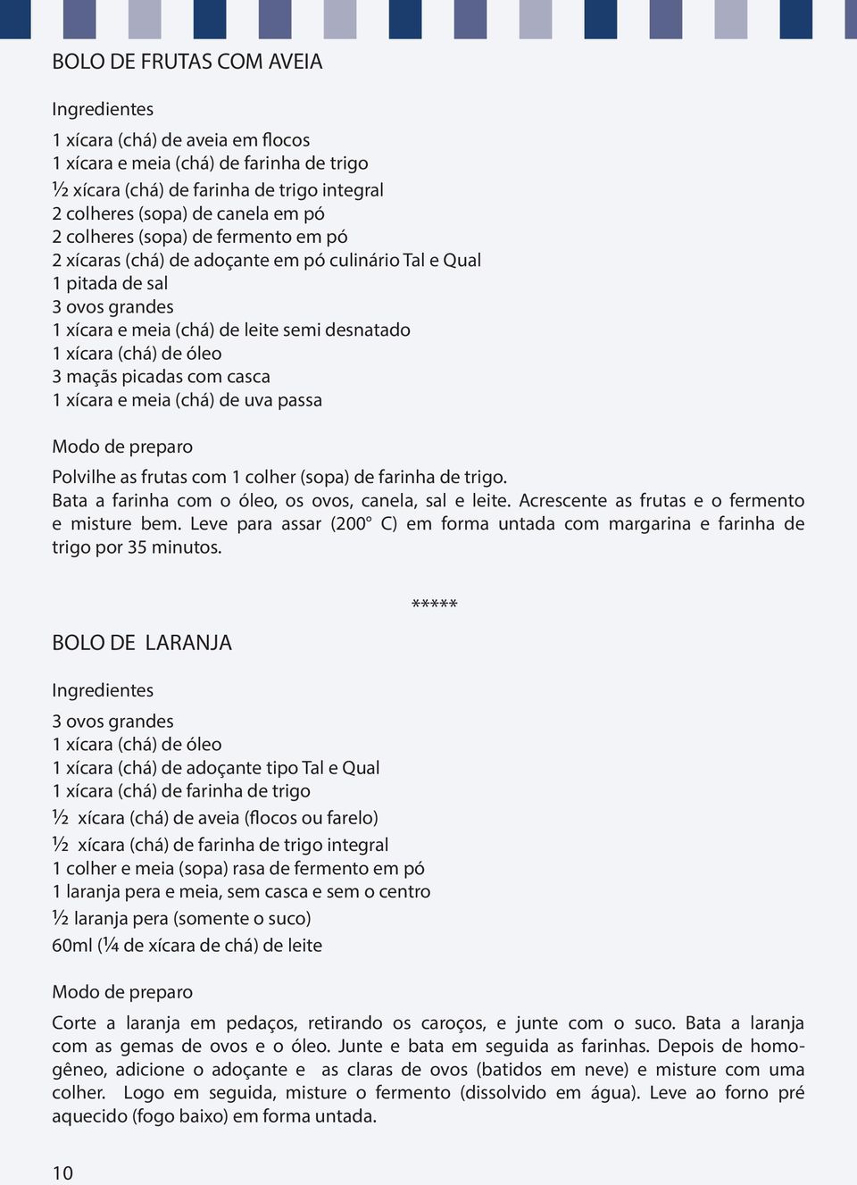 xícara e meia (chá) de uva passa Polvilhe as frutas com 1 colher (sopa) de farinha de trigo. Bata a farinha com o óleo, os ovos, canela, sal e leite. Acrescente as frutas e o fermento e misture bem.