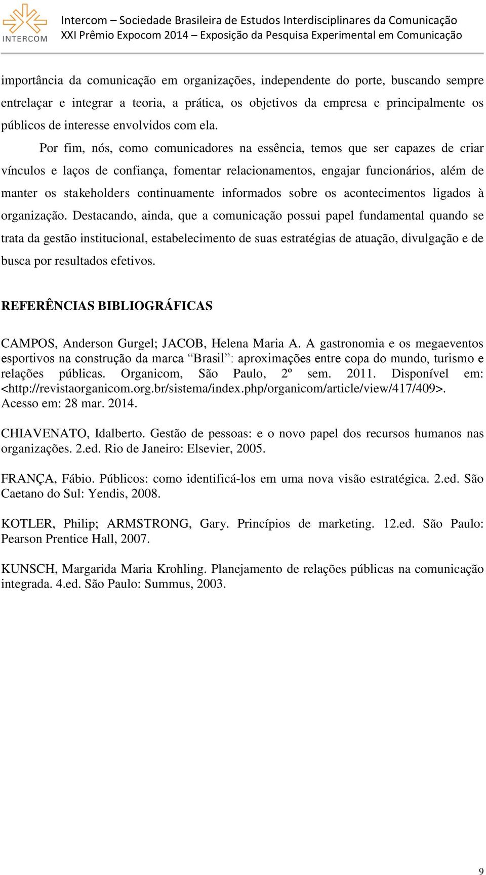 Por fim, nós, como comunicadores na essência, temos que ser capazes de criar vínculos e laços de confiança, fomentar relacionamentos, engajar funcionários, além de manter os stakeholders