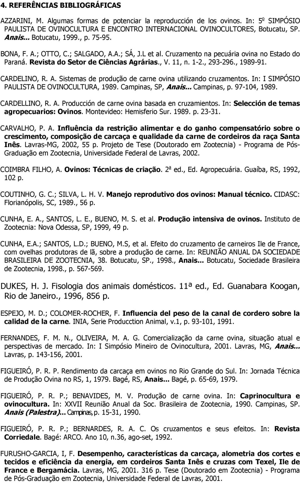 , 293-296., 1989-91. CARDELINO, R. A. Sistemas de produção de carne ovina utilizando cruzamentos. In: I SIMPÓSIO PAULISTA DE OVINOCULTURA, 1989. Campinas, SP, Anais... Campinas, p. 97-104, 1989.