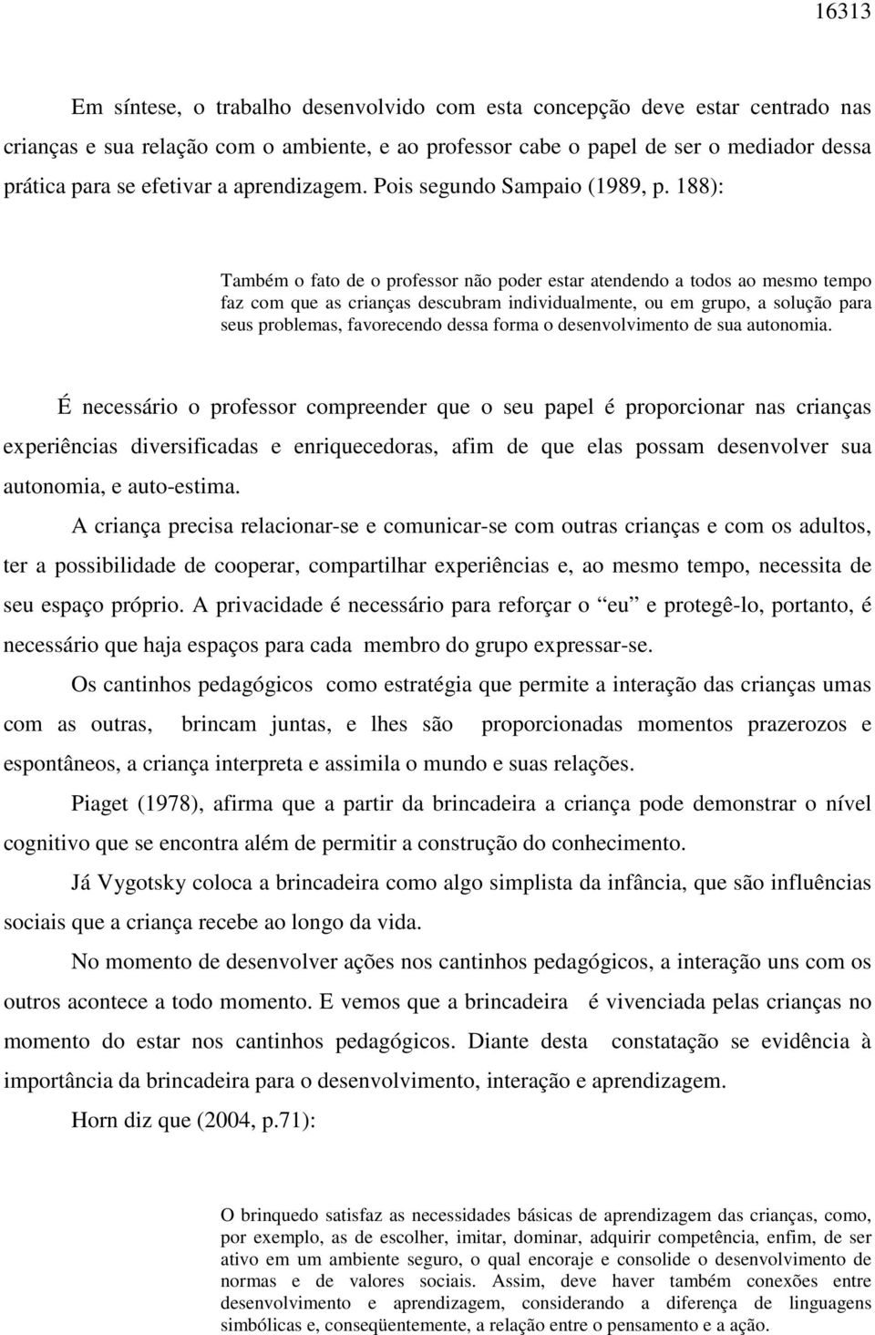 188): Também o fato de o professor não poder estar atendendo a todos ao mesmo tempo faz com que as crianças descubram individualmente, ou em grupo, a solução para seus problemas, favorecendo dessa