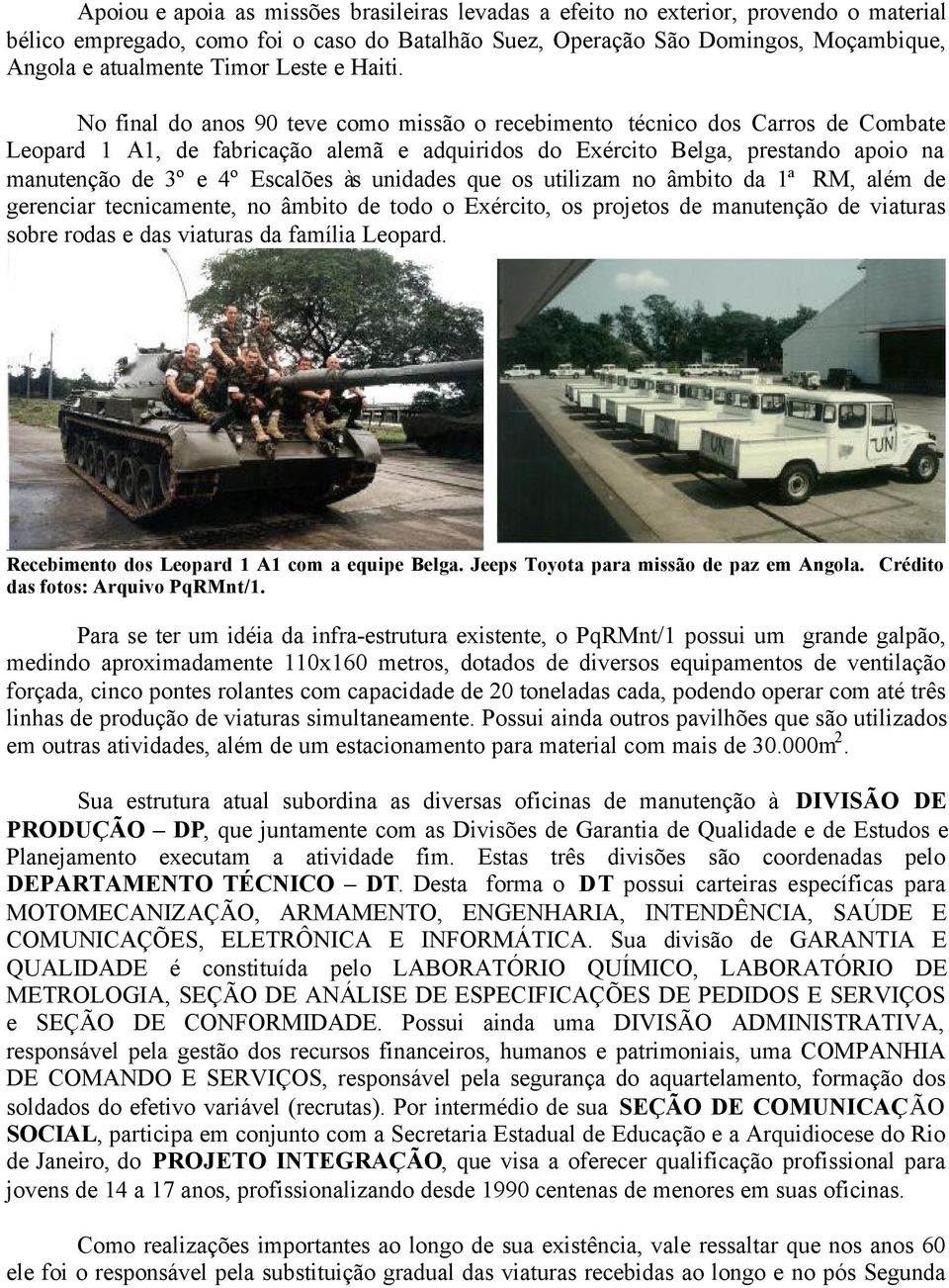 No final do anos 90 teve como missão o recebimento técnico dos Carros de Combate Leopard 1 A1, de fabricação alemã e adquiridos do Exército Belga, prestando apoio na manutenção de 3º e 4º Escalões às