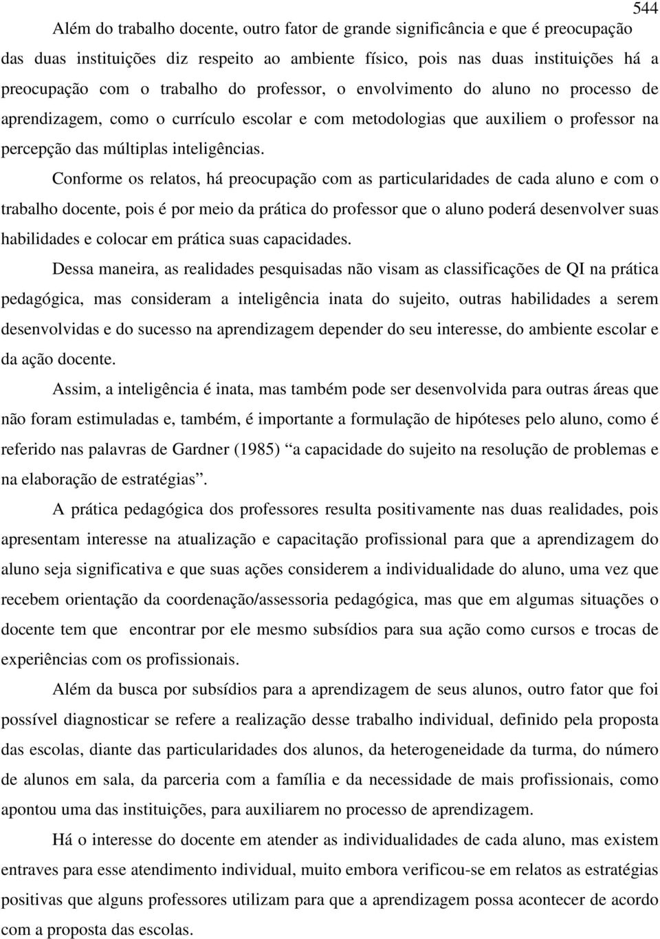 Conforme os relatos, há preocupação com as particularidades de cada aluno e com o trabalho docente, pois é por meio da prática do professor que o aluno poderá desenvolver suas habilidades e colocar