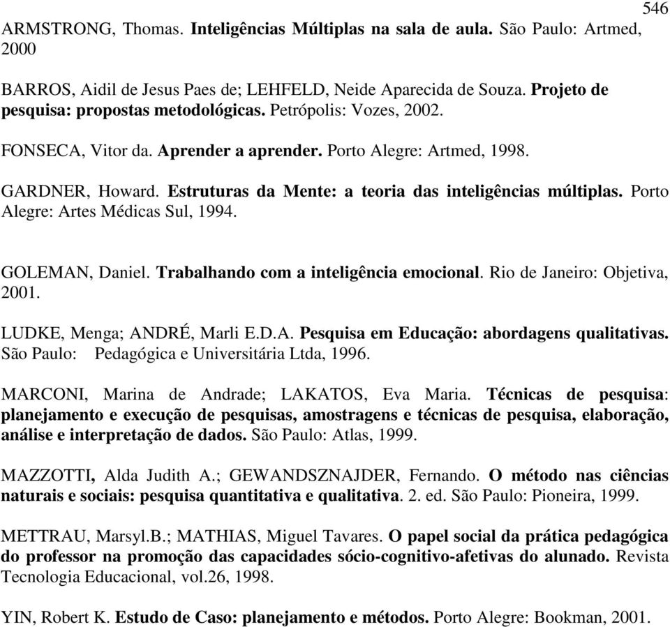 Porto Alegre: Artes Médicas Sul, 1994. GOLEMAN, Daniel. Trabalhando com a inteligência emocional. Rio de Janeiro: Objetiva, 2001. LUDKE, Menga; ANDRÉ, Marli E.D.A. Pesquisa em Educação: abordagens qualitativas.