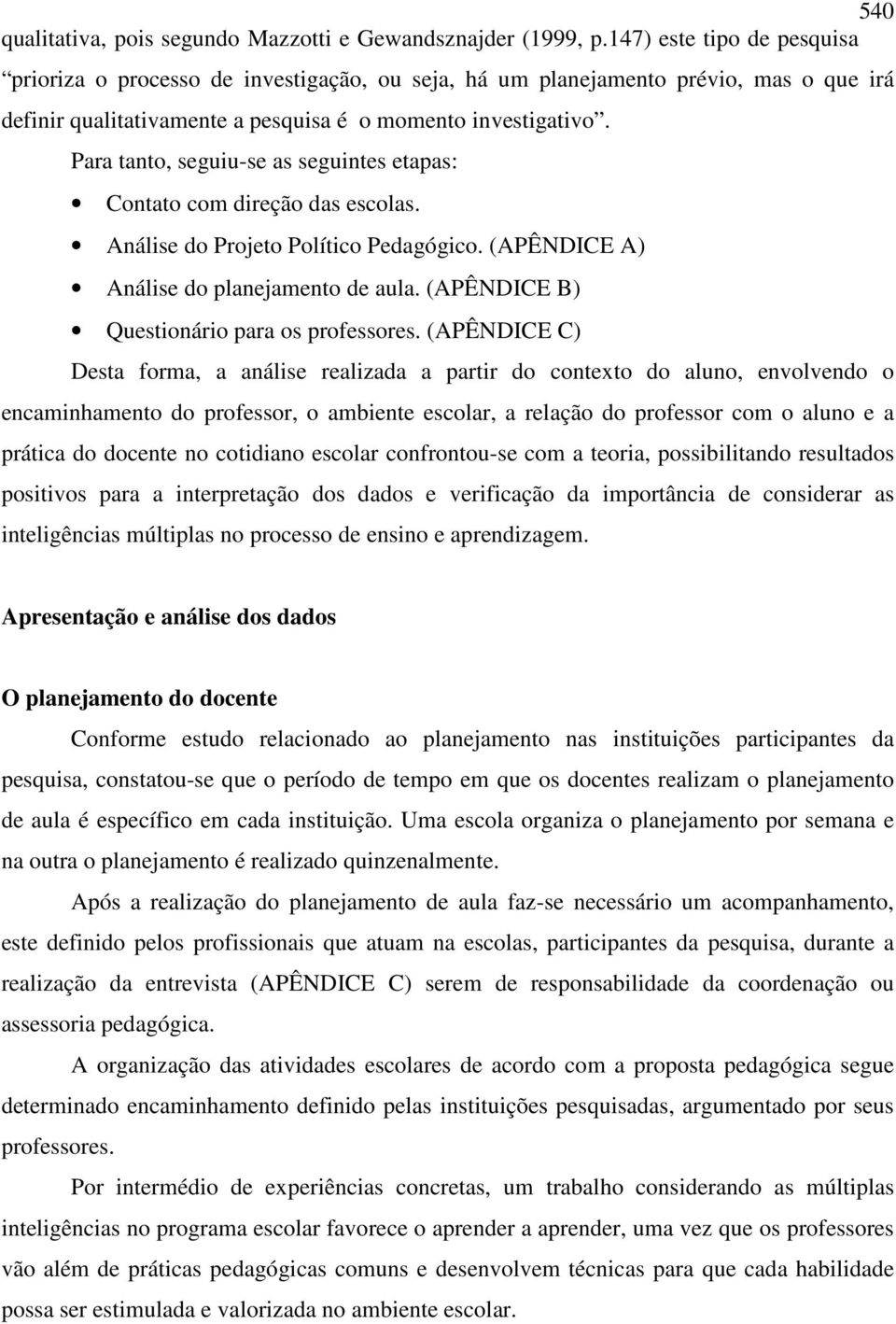 Para tanto, seguiu-se as seguintes etapas: Contato com direção das escolas. Análise do Projeto Político Pedagógico. (APÊNDICE A) Análise do planejamento de aula.