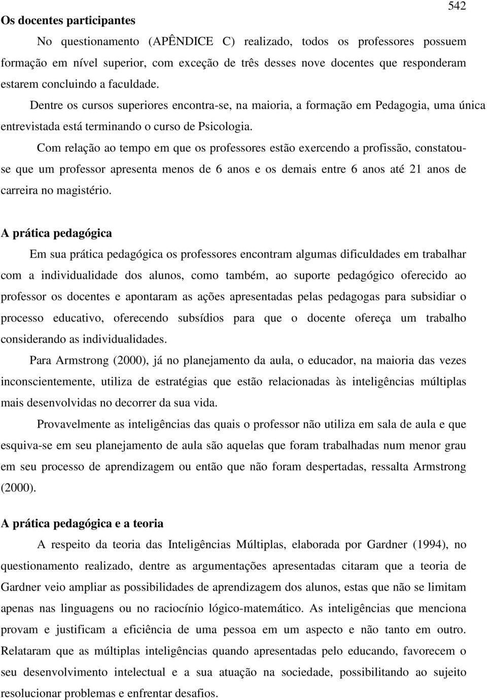 Com relação ao tempo em que os professores estão exercendo a profissão, constatouse que um professor apresenta menos de 6 anos e os demais entre 6 anos até 21 anos de carreira no magistério.