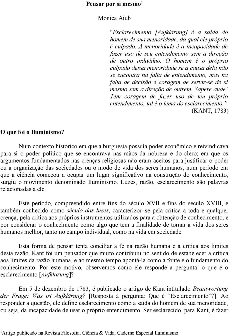 O homem é o próprio culpado dessa menoridade se a causa dela não se encontra na falta de entendimento, mas na falta de decisão e coragem de servir-se de si mesmo sem a direção de outrem. Sapere aude!