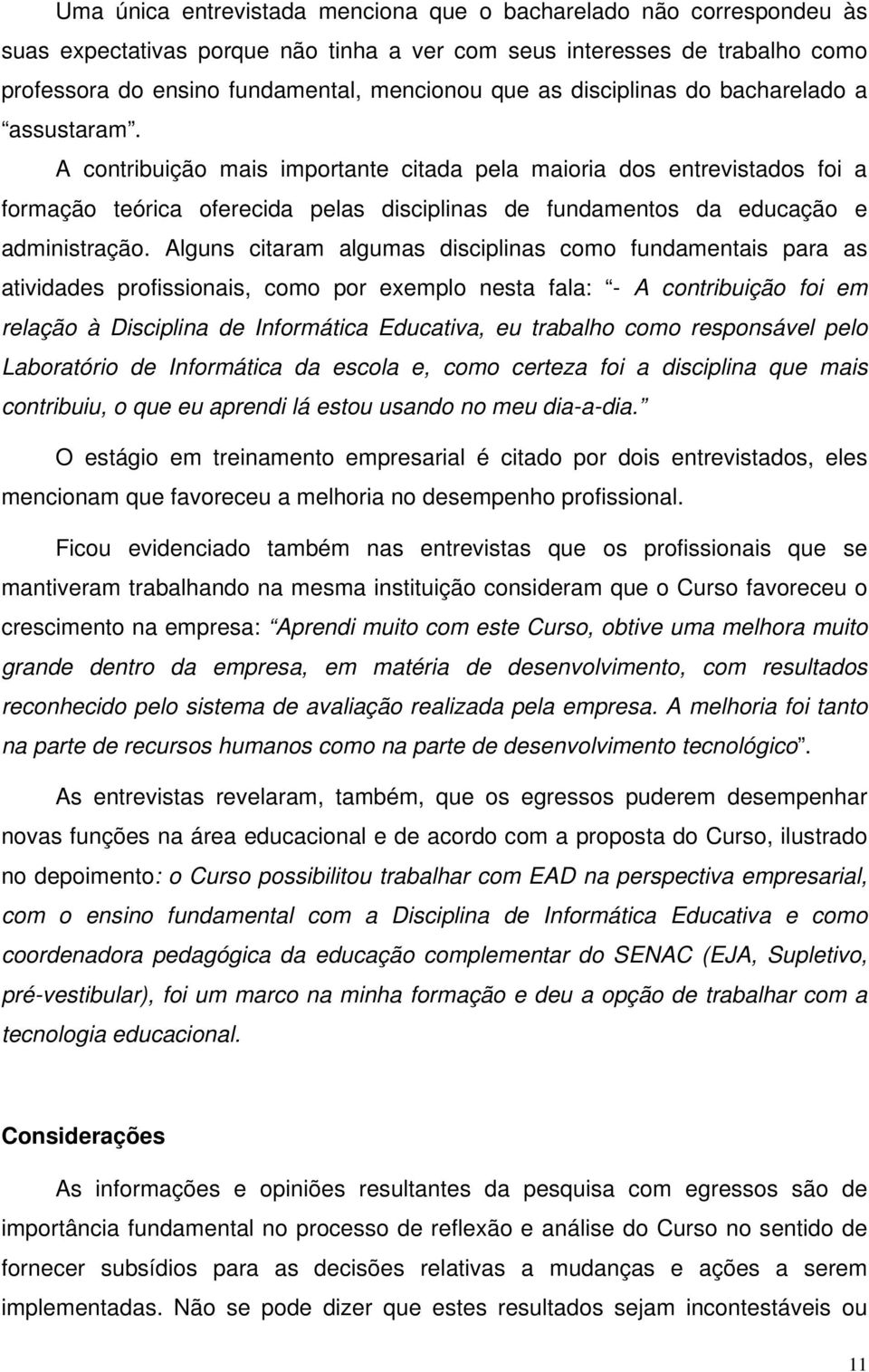 A contribuição mais importante citada pela maioria dos entrevistados foi a formação teórica oferecida pelas disciplinas de fundamentos da educação e administração.