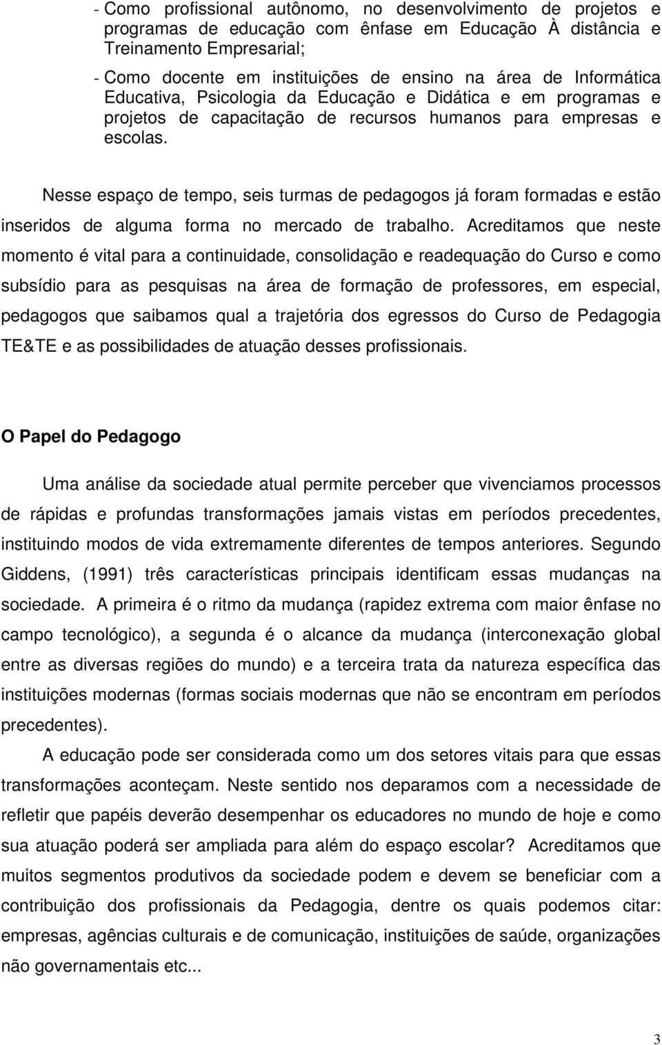 Nesse espaço de tempo, seis turmas de pedagogos já foram formadas e estão inseridos de alguma forma no mercado de trabalho.