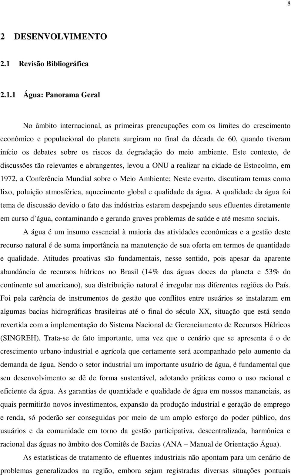 1 Água: Panorama Geral No âmbito internacional, as primeiras preocupações com os limites do crescimento econômico e populacional do planeta surgiram no final da década de 60, quando tiveram início os