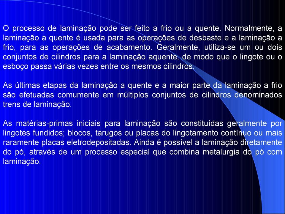 As últimas etapas da laminação a quente e a maior parte da laminação a frio são efetuadas comumente em múltiplos conjuntos de cilindros denominados trens de laminação.