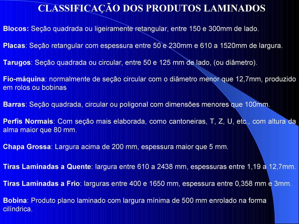 Fio-máquina: normalmente de seção circular com o diâmetro menor que 12,7mm, produzido em rolos ou bobinas Barras: Seção quadrada, circular ou poligonal com dimensões menores que 100mm.