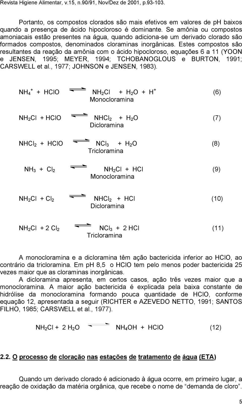Estes compostos são resultantes da reação da amônia com o ácido hipocloroso, equações 6 a 11 (YOON e JENSEN, 1995; MEYER, 1994; TCHOBANOGLOUS e BURTON, 1991; CARSWELL et al.
