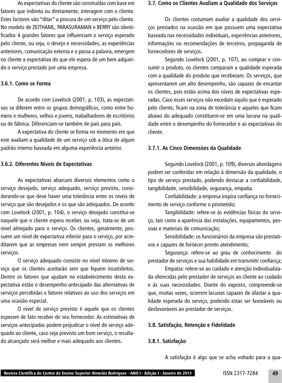 comunicação externa e o passa a palavra, emergem no cliente a expectativa do que ele espera de um bem adquirido o serviço prestado por uma empresa. 3.6.1.