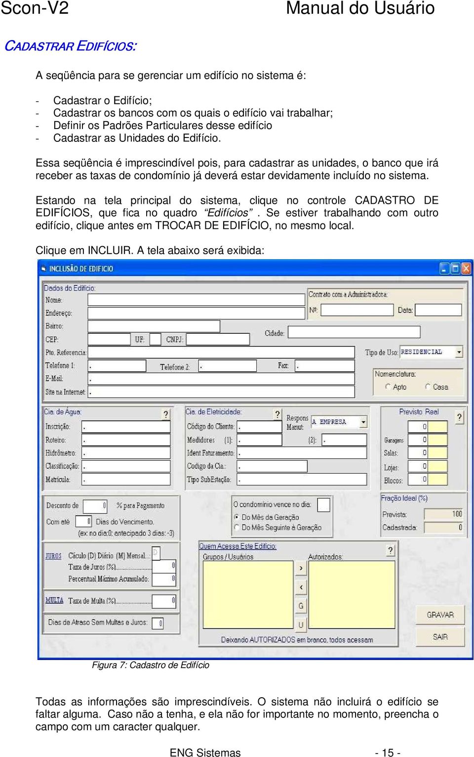 Essa seqüência é imprescindível pois, para cadastrar as unidades, o banco que irá receber as taxas de condomínio já deverá estar devidamente incluído no sistema.