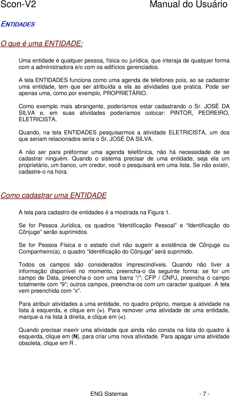 Como exemplo mais abrangente, poderíamos estar cadastrando o Sr. JOSÉ DA SILVA e, em suas atividades poderíamos colocar: PINTOR, PEDREIRO, ELETRICISTA.