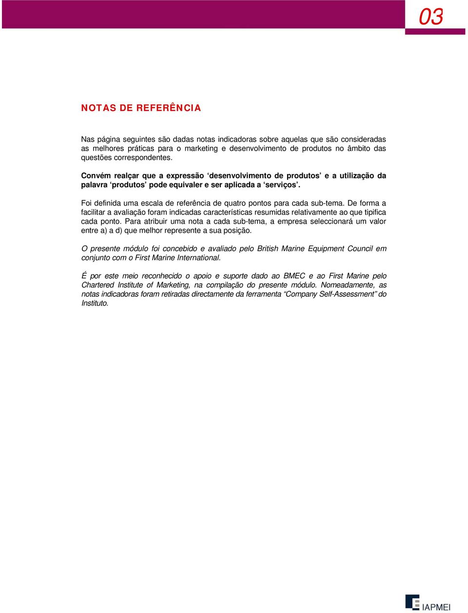 Foi definida uma escala de referência de quatro pontos para cada sub-tema. De forma a facilitar a avaliação foram indicadas características resumidas relativamente ao que tipifica cada ponto.