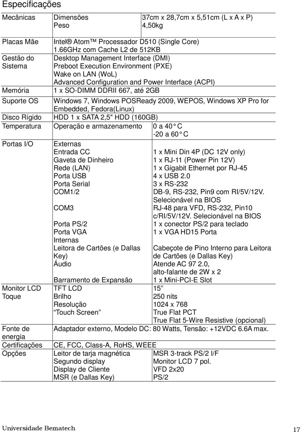 Suporte OS Windows 7, Windows POSReady 2009, WEPOS, Windows XP Pro for Embedded, Fedora(Linux) Disco Rígido HDD 1 x SATA 2,5" HDD (160GB) Temperatura Operação e armazenamento 0 a 40 C -20 a 60 C