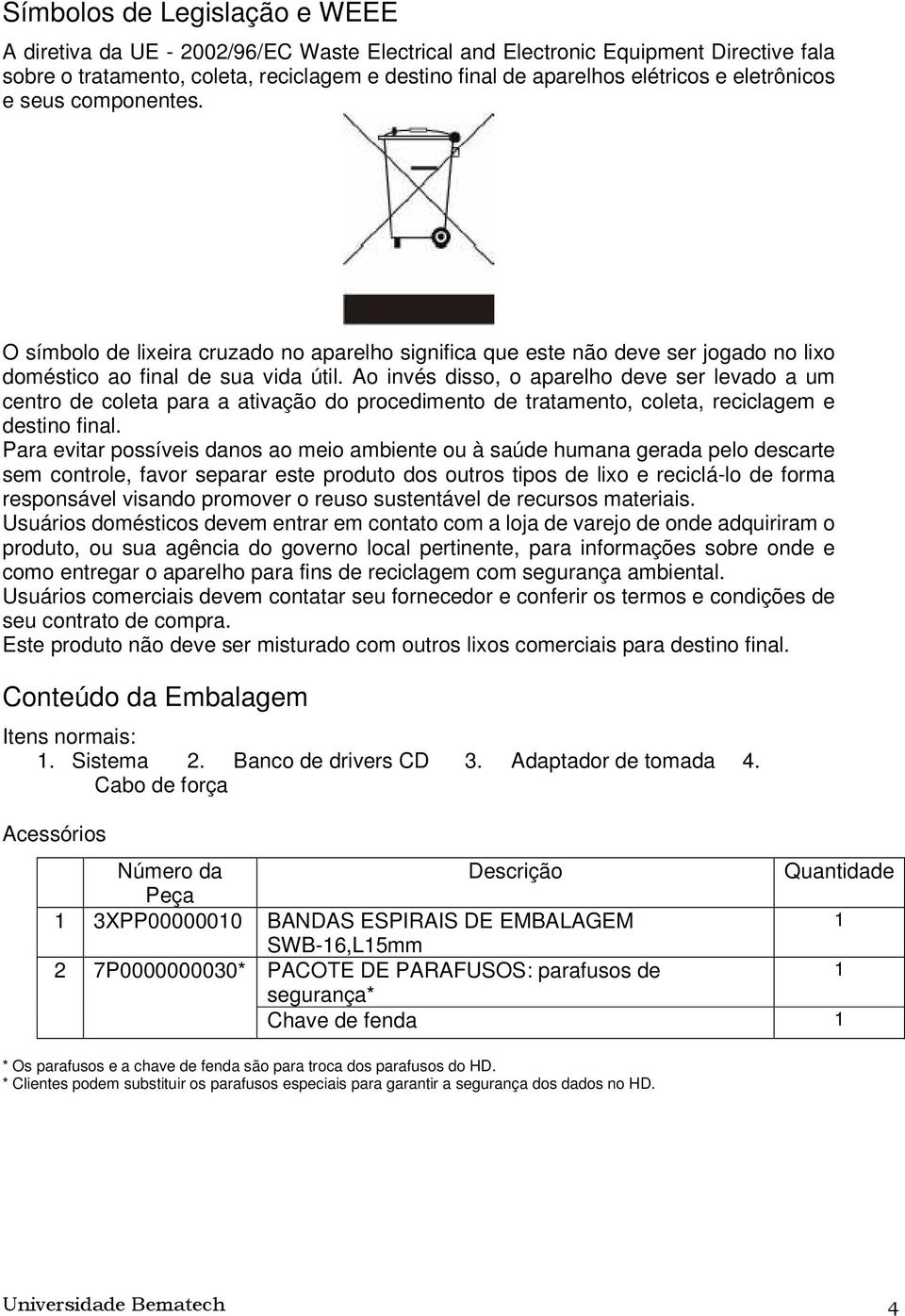 Ao invés disso, o aparelho deve ser levado a um centro de coleta para a ativação do procedimento de tratamento, coleta, reciclagem e destino final.