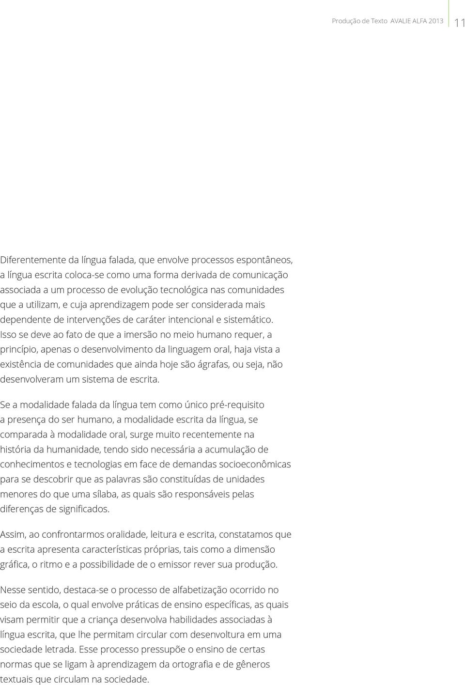 Isso se deve ao fato de que a imersão no meio humano requer, a princípio, apenas o desenvolvimento da linguagem oral, haja vista a existência de comunidades que ainda hoje são ágrafas, ou seja, não