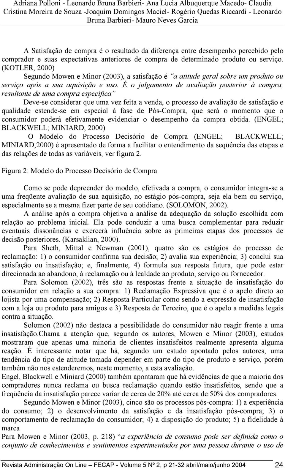 (KOTLER, 2000) Segundo Mowen e Minor (2003), a satisfação é a atitude geral sobre um produto ou serviço após a sua aquisição e uso.