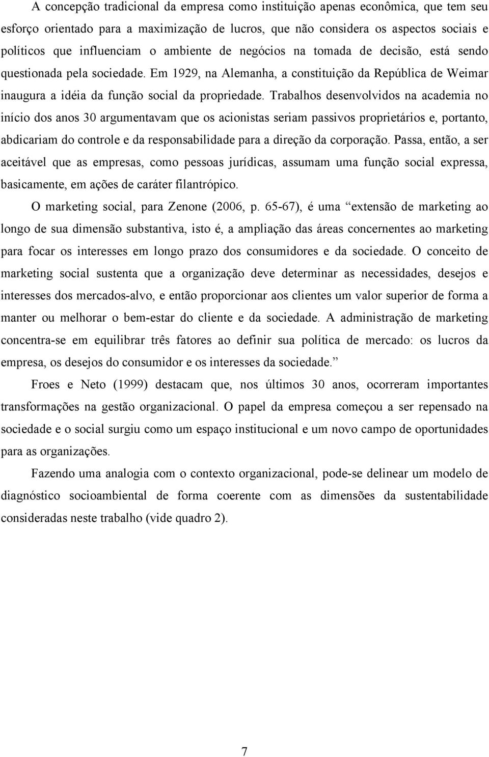 Trabalhos desenvolvidos na academia no início dos anos 30 argumentavam que os acionistas seriam passivos proprietários e, portanto, abdicariam do controle e da responsabilidade para a direção da