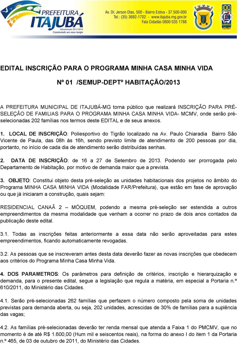 Paulo Chiaradia Bairro São Vicente de Paula, das 08h às 16h, sendo previsto limite de atendimento de 200 pessoas por dia, portanto, no início de cada dia de atendimento serão distribuídas senhas. 2. DATA DE INSCRIÇÃO: de 16 a 27 de Setembro de 2013.